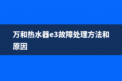 万和热水器e3故障打火(万和热水器e3故障处理方法和原因)