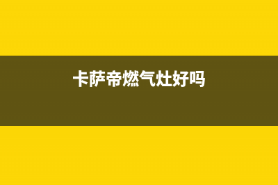 卡萨帝灶具全国售后服务中心2023已更新(2023更新)(卡萨帝燃气灶好吗)