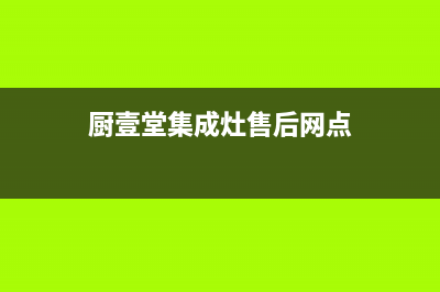 厨壹堂集成灶售后电话已更新(厨壹堂集成灶售后网点)