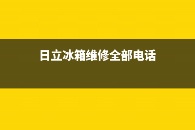 日立冰箱维修全国24小时服务电话已更新[服务热线](日立冰箱维修全部电话)