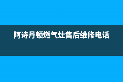 阿诗丹顿灶具服务电话24小时2023已更新(总部400)(阿诗丹顿燃气灶售后维修电话)