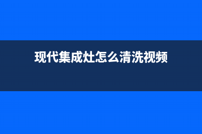 现代集成灶维修服务电话2023已更新(总部400)(现代集成灶怎么清洗视频)