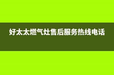 好太太燃气灶售后维修电话号码2023已更新(总部/电话)(好太太燃气灶售后服务热线电话)