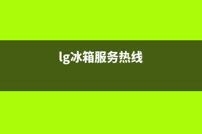 LG冰箱全国24小时服务热线（厂家400）(lg冰箱服务热线)