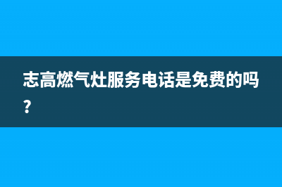 志高燃气灶服务电话多少2023已更新(400/联保)(志高燃气灶服务电话是免费的吗?)