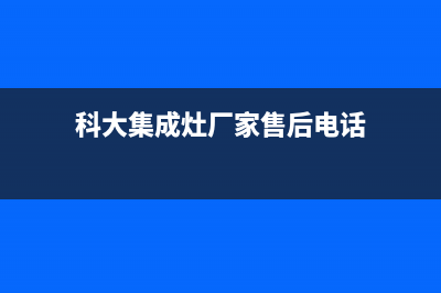 科大集成灶厂家服务技术咨询已更新(科大集成灶厂家售后电话)