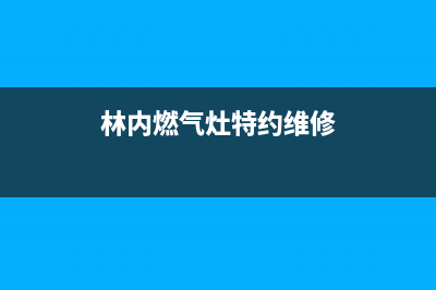 林内灶具维修上门电话2023已更新(400/更新)(林内燃气灶特约维修)