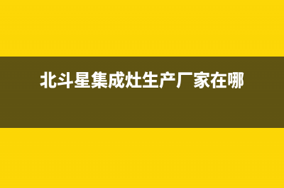 北斗星集成灶厂家维修电话多少已更新(北斗星集成灶生产厂家在哪)