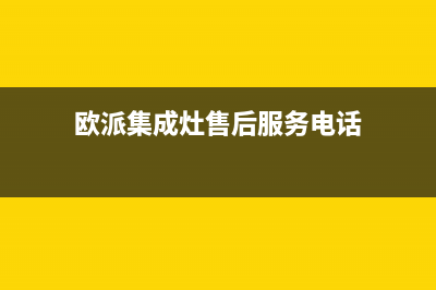 欧派集成灶售后服务电话2023(总部(欧派集成灶售后服务电话)