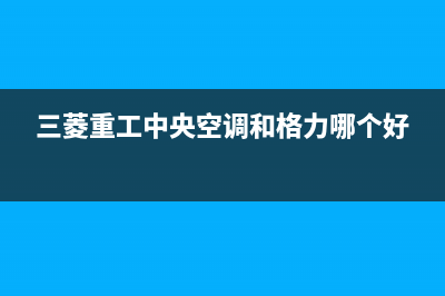 三菱重工中央空调售后电话24小时人工电话(三菱重工中央空调和格力哪个好)