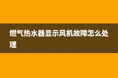 e4燃气热水器风压故障(燃气热水器显示风机故障怎么处理)