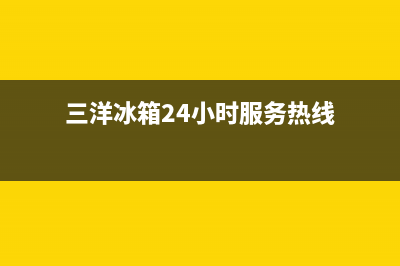 三洋冰箱24小时服务热线2023已更新(今日(三洋冰箱24小时服务热线)