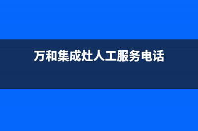 万和集成灶人工服务电话2023已更新(网点/电话)(万和集成灶人工服务电话)