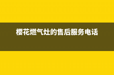 樱花燃气灶的售后电话是多少2023已更新(总部(樱花燃气灶的售后服务电话)