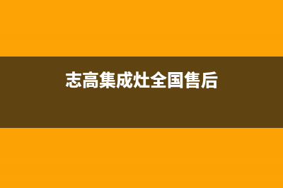 志高集成灶全国售后电话2023已更新(2023/更新)(志高集成灶全国售后)