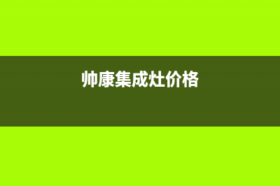 帅康集成灶全国服务号码2023(总部(帅康集成灶价格)