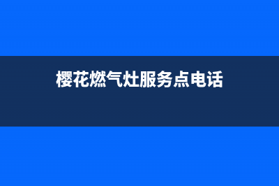 樱花燃气灶服务中心电话(今日(樱花燃气灶服务点电话)