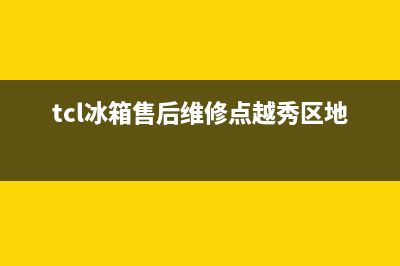 TCL冰箱售后维修服务电话2023已更新（厂家(tcl冰箱售后维修点越秀区地址)