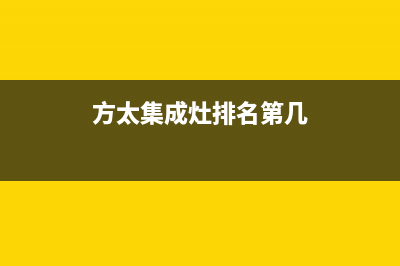 方太集成灶厂家客服热线(今日(方太集成灶排名第几)