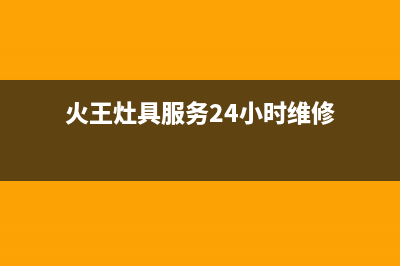 火王灶具服务24小时热线电话2023已更新(400/联保)(火王灶具服务24小时维修)