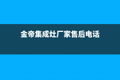 金帝集成灶厂家客服400服务热线2023已更新（今日/资讯）(金帝集成灶厂家售后电话)