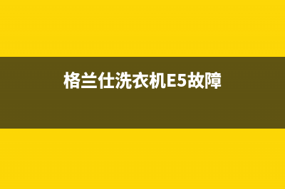 格兰仕洗衣机e6故障排除(格兰仕洗衣机E5故障)