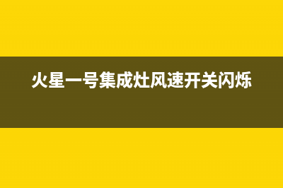 火星一号集成灶厂家统一维修在线(今日(火星一号集成灶风速开关闪烁)