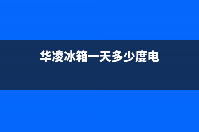 华凌冰箱24小时服务2023已更新（今日/资讯）(华凌冰箱一天多少度电)