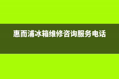 惠而浦冰箱维修电话上门服务(2023总部更新)(惠而浦冰箱维修咨询服务电话)