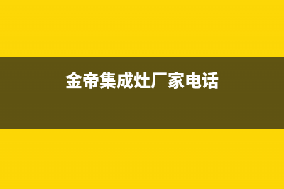 金帝集成灶厂家维修服务电话号码多少2023已更新（今日/资讯）(金帝集成灶厂家电话)