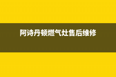 阿诗丹顿燃气灶全国服务电话2023已更新(2023/更新)(阿诗丹顿燃气灶售后维修)