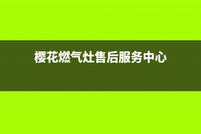 樱花燃气灶售后24h维修专线2023已更新[客服(樱花燃气灶售后服务中心)