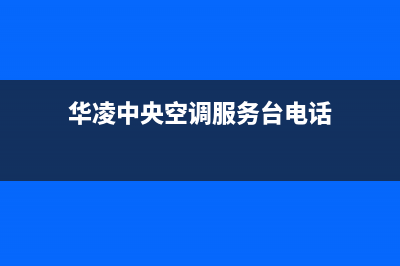 华凌中央空调服务热线电话人工中心(华凌中央空调服务台电话)