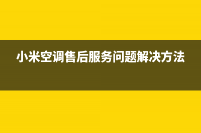 小米空调售后服务电话24小时(小米空调售后服务问题解决方法)