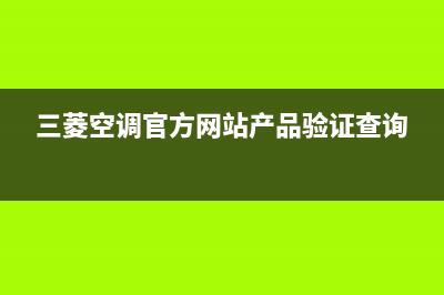 三菱空调官方网站电话(三菱空调官方网站产品验证查询)