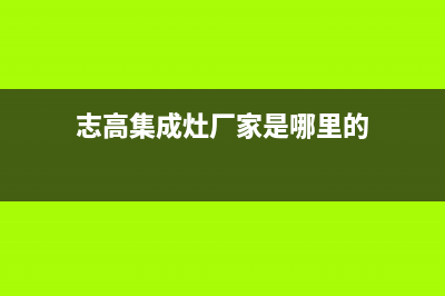 志高集成灶服务24小时热线电话2023已更新(总部/电话)(志高集成灶厂家是哪里的)