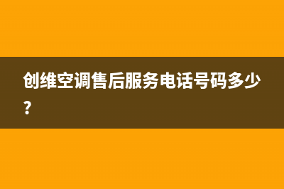 创维中央空调售后电话24小时人工电话(创维空调售后服务电话号码多少?)