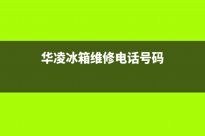 华凌冰箱维修电话24小时已更新(厂家热线)(华凌冰箱维修电话号码)