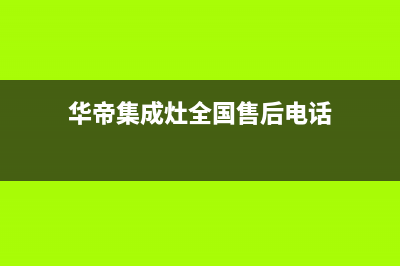 华帝集成灶全国服务电话2023已更新(今日(华帝集成灶全国售后电话)