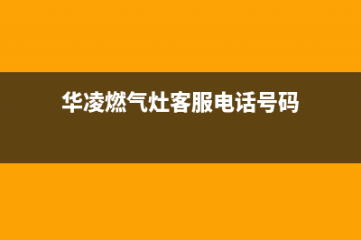 华凌燃气灶客服电话(今日(华凌燃气灶客服电话号码)