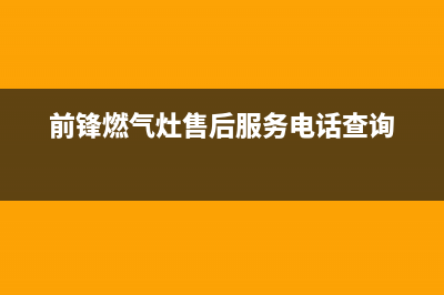 前锋灶具服务24小时热线电话2023已更新(厂家/更新)(前锋燃气灶售后服务电话查询)