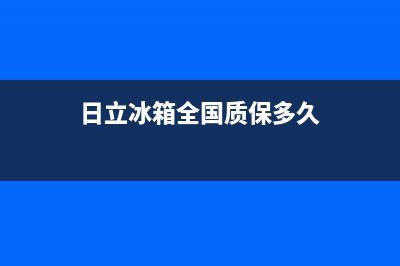 日立冰箱全国24小时服务电话号码已更新(400)(日立冰箱全国质保多久)