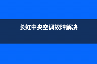 长虹中央空调维修24小时上门服务(长虹中央空调故障解决)