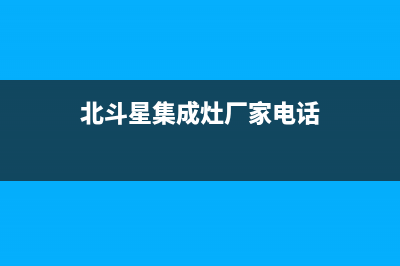 北斗星集成灶厂家维修电话多少2023已更新（最新(北斗星集成灶厂家电话)