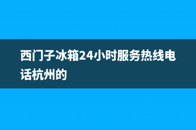 西门子冰箱24小时服务热线(2023总部更新)(西门子冰箱24小时服务热线电话杭州的)