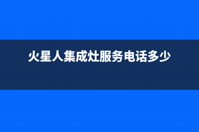 火星人集成灶服务电话已更新(火星人集成灶服务电话多少)