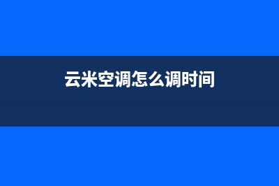 云米空调24小时服务电话(云米空调怎么调时间)