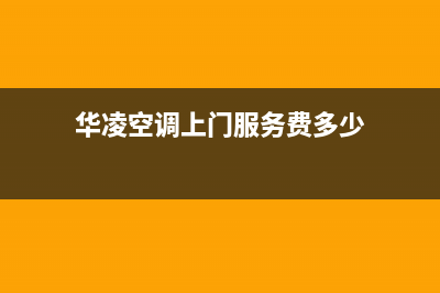 华凌空调上门服务电话(华凌空调上门服务费多少)