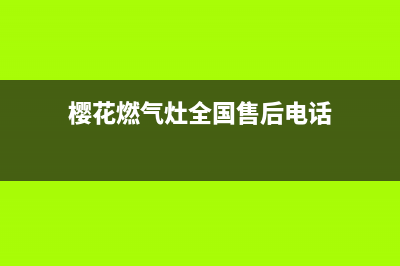 樱花燃气灶全国售后服务中心已更新(樱花燃气灶全国售后电话)