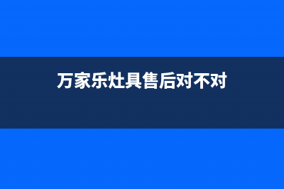 万家乐灶具售后服务部2023已更新(总部400)(万家乐灶具售后对不对)